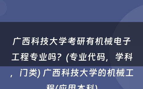 广西科技大学考研有机械电子工程专业吗？(专业代码，学科，门类) 广西科技大学的机械工程(应用本科)