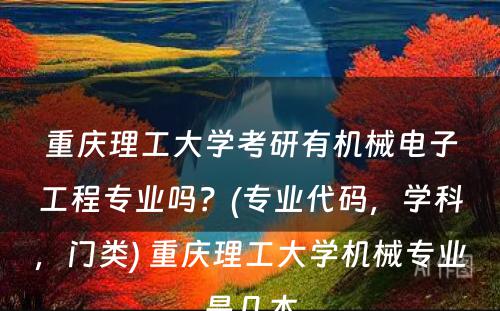 重庆理工大学考研有机械电子工程专业吗？(专业代码，学科，门类) 重庆理工大学机械专业是几本