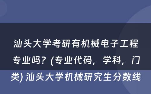 汕头大学考研有机械电子工程专业吗？(专业代码，学科，门类) 汕头大学机械研究生分数线