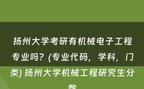 扬州大学考研有机械电子工程专业吗？(专业代码，学科，门类) 扬州大学机械工程研究生分数