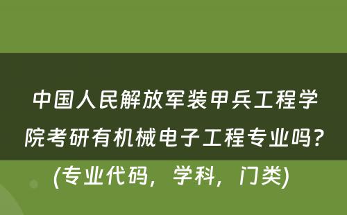 中国人民解放军装甲兵工程学院考研有机械电子工程专业吗？(专业代码，学科，门类) 