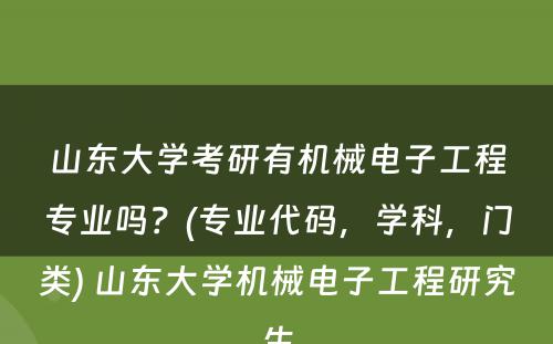 山东大学考研有机械电子工程专业吗？(专业代码，学科，门类) 山东大学机械电子工程研究生