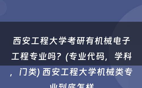 西安工程大学考研有机械电子工程专业吗？(专业代码，学科，门类) 西安工程大学机械类专业到底怎样