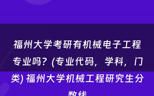 福州大学考研有机械电子工程专业吗？(专业代码，学科，门类) 福州大学机械工程研究生分数线