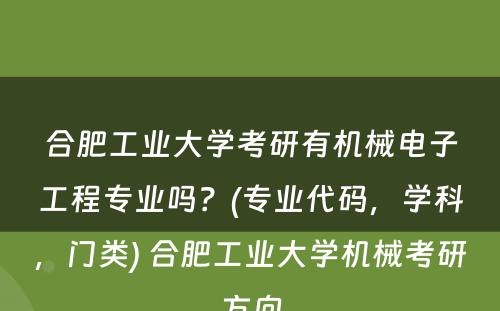 合肥工业大学考研有机械电子工程专业吗？(专业代码，学科，门类) 合肥工业大学机械考研方向