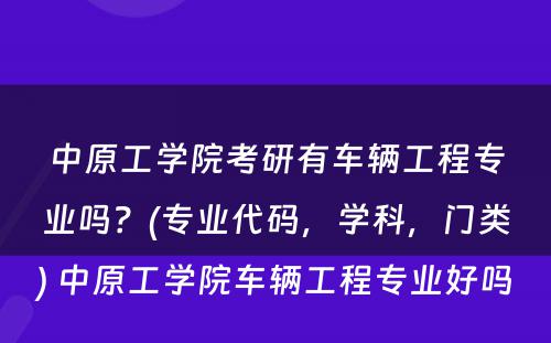 中原工学院考研有车辆工程专业吗？(专业代码，学科，门类) 中原工学院车辆工程专业好吗