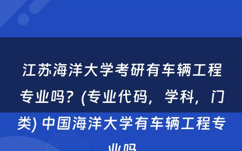 江苏海洋大学考研有车辆工程专业吗？(专业代码，学科，门类) 中国海洋大学有车辆工程专业吗