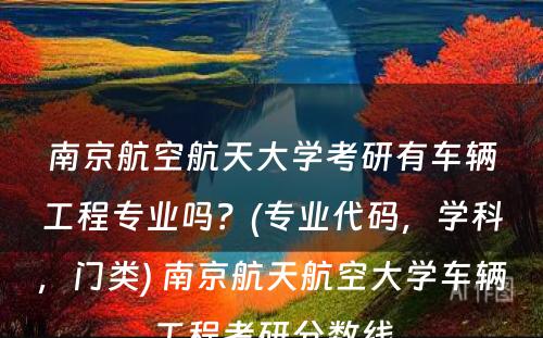 南京航空航天大学考研有车辆工程专业吗？(专业代码，学科，门类) 南京航天航空大学车辆工程考研分数线