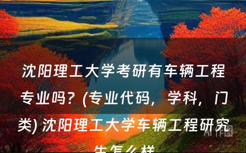 沈阳理工大学考研有车辆工程专业吗？(专业代码，学科，门类) 沈阳理工大学车辆工程研究生怎么样