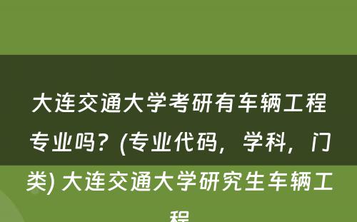 大连交通大学考研有车辆工程专业吗？(专业代码，学科，门类) 大连交通大学研究生车辆工程