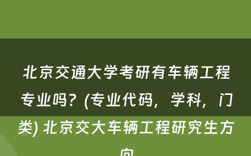 北京交通大学考研有车辆工程专业吗？(专业代码，学科，门类) 北京交大车辆工程研究生方向