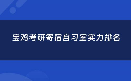 宝鸡考研寄宿自习室实力排名