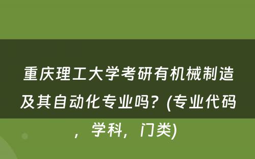 重庆理工大学考研有机械制造及其自动化专业吗？(专业代码，学科，门类) 