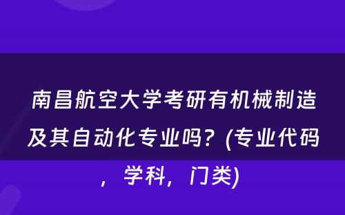 南昌航空大学考研有机械制造及其自动化专业吗？(专业代码，学科，门类) 