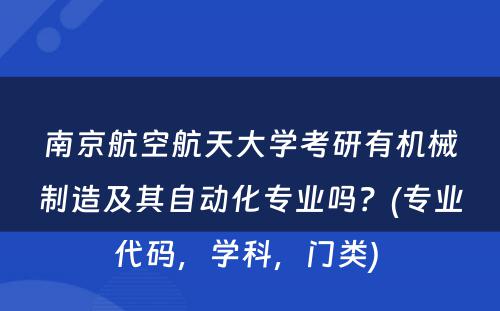 南京航空航天大学考研有机械制造及其自动化专业吗？(专业代码，学科，门类) 