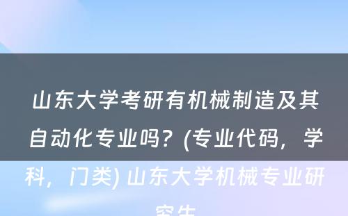 山东大学考研有机械制造及其自动化专业吗？(专业代码，学科，门类) 山东大学机械专业研究生