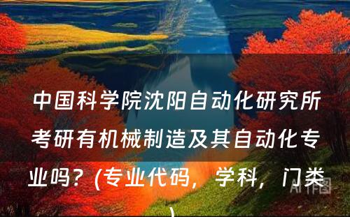 中国科学院沈阳自动化研究所考研有机械制造及其自动化专业吗？(专业代码，学科，门类) 