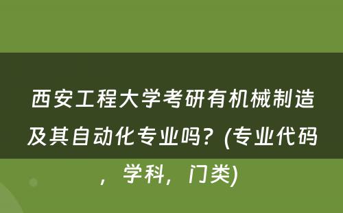 西安工程大学考研有机械制造及其自动化专业吗？(专业代码，学科，门类) 