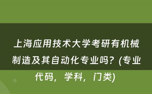 上海应用技术大学考研有机械制造及其自动化专业吗？(专业代码，学科，门类) 