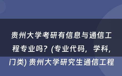 贵州大学考研有信息与通信工程专业吗？(专业代码，学科，门类) 贵州大学研究生通信工程