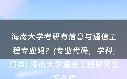 海南大学考研有信息与通信工程专业吗？(专业代码，学科，门类) 海南大学通信工程研究生怎么样