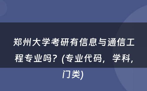 郑州大学考研有信息与通信工程专业吗？(专业代码，学科，门类) 