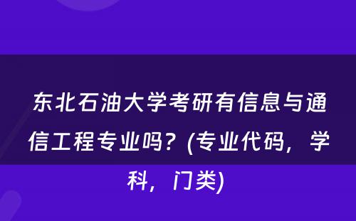 东北石油大学考研有信息与通信工程专业吗？(专业代码，学科，门类) 