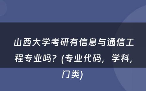 山西大学考研有信息与通信工程专业吗？(专业代码，学科，门类) 