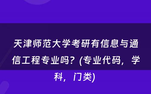 天津师范大学考研有信息与通信工程专业吗？(专业代码，学科，门类) 