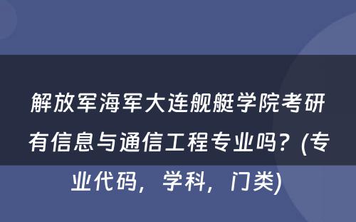 解放军海军大连舰艇学院考研有信息与通信工程专业吗？(专业代码，学科，门类) 