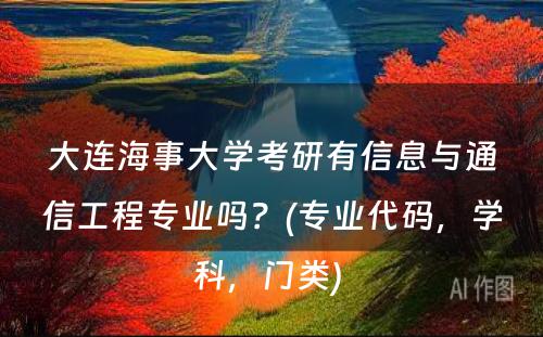 大连海事大学考研有信息与通信工程专业吗？(专业代码，学科，门类) 