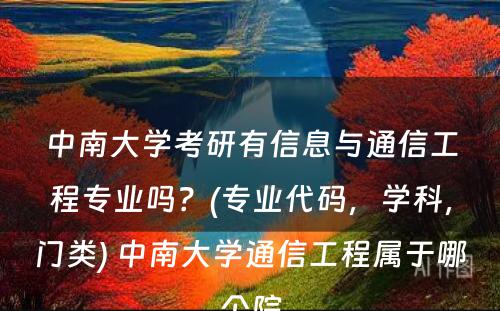 中南大学考研有信息与通信工程专业吗？(专业代码，学科，门类) 中南大学通信工程属于哪个院