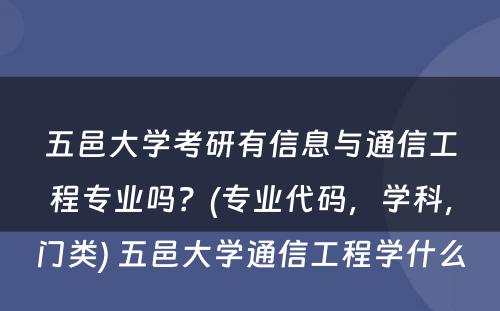 五邑大学考研有信息与通信工程专业吗？(专业代码，学科，门类) 五邑大学通信工程学什么