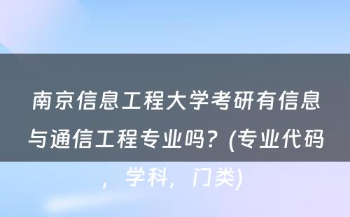 南京信息工程大学考研有信息与通信工程专业吗？(专业代码，学科，门类) 