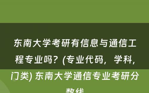 东南大学考研有信息与通信工程专业吗？(专业代码，学科，门类) 东南大学通信专业考研分数线