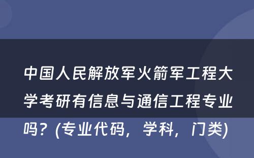 中国人民解放军火箭军工程大学考研有信息与通信工程专业吗？(专业代码，学科，门类) 