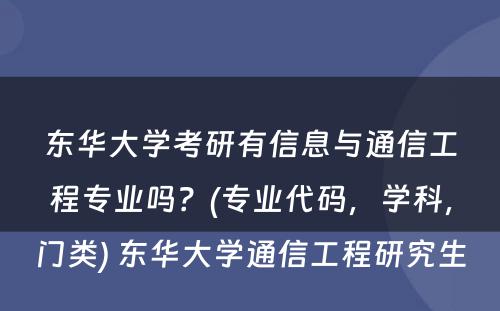 东华大学考研有信息与通信工程专业吗？(专业代码，学科，门类) 东华大学通信工程研究生