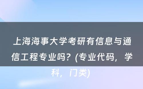 上海海事大学考研有信息与通信工程专业吗？(专业代码，学科，门类) 