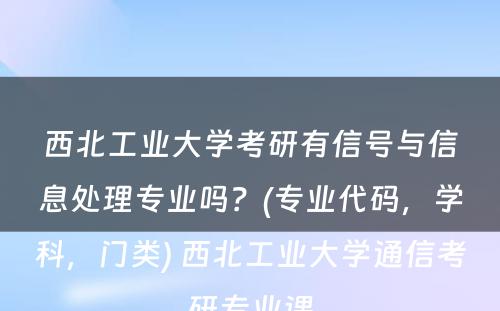 西北工业大学考研有信号与信息处理专业吗？(专业代码，学科，门类) 西北工业大学通信考研专业课