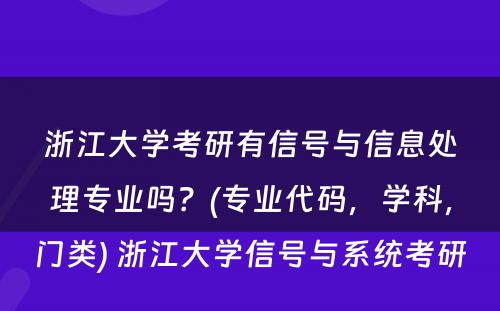 浙江大学考研有信号与信息处理专业吗？(专业代码，学科，门类) 浙江大学信号与系统考研