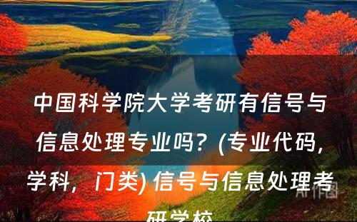 中国科学院大学考研有信号与信息处理专业吗？(专业代码，学科，门类) 信号与信息处理考研学校