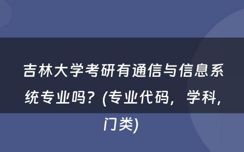 吉林大学考研有通信与信息系统专业吗？(专业代码，学科，门类) 