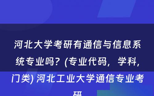 河北大学考研有通信与信息系统专业吗？(专业代码，学科，门类) 河北工业大学通信专业考研