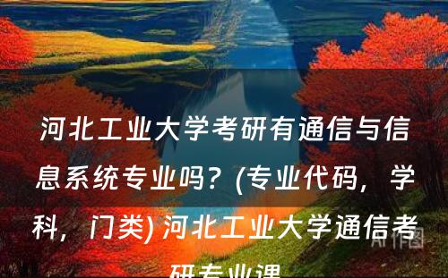 河北工业大学考研有通信与信息系统专业吗？(专业代码，学科，门类) 河北工业大学通信考研专业课