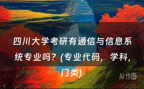 四川大学考研有通信与信息系统专业吗？(专业代码，学科，门类) 