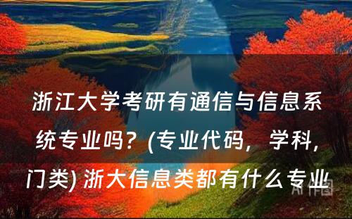 浙江大学考研有通信与信息系统专业吗？(专业代码，学科，门类) 浙大信息类都有什么专业