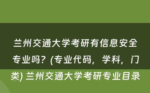 兰州交通大学考研有信息安全专业吗？(专业代码，学科，门类) 兰州交通大学考研专业目录