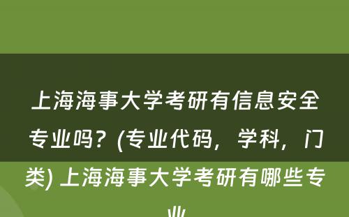 上海海事大学考研有信息安全专业吗？(专业代码，学科，门类) 上海海事大学考研有哪些专业