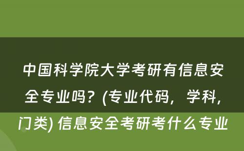 中国科学院大学考研有信息安全专业吗？(专业代码，学科，门类) 信息安全考研考什么专业