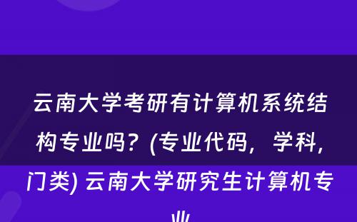 云南大学考研有计算机系统结构专业吗？(专业代码，学科，门类) 云南大学研究生计算机专业